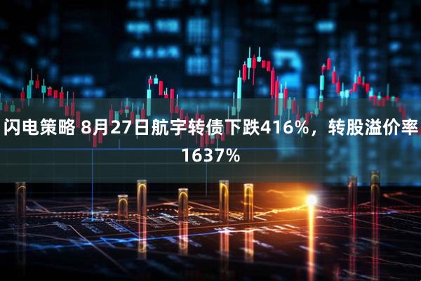 闪电策略 8月27日航宇转债下跌416%，转股溢价率1637%