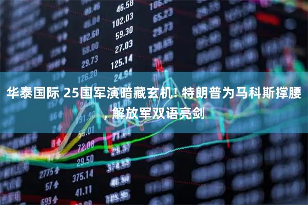 华泰国际 25国军演暗藏玄机! 特朗普为马科斯撑腰, 解放军双语亮剑