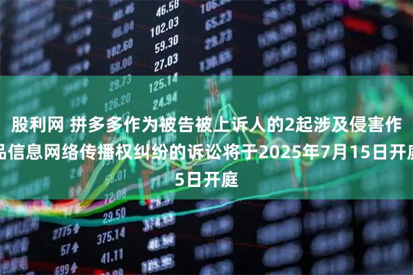 股利网 拼多多作为被告被上诉人的2起涉及侵害作品信息网络传播权纠纷的诉讼将于2025年7月15日开庭