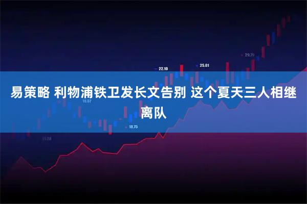 易策略 利物浦铁卫发长文告别 这个夏天三人相继离队
