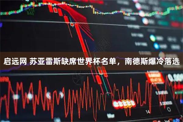 启远网 苏亚雷斯缺席世界杯名单，南德斯爆冷落选