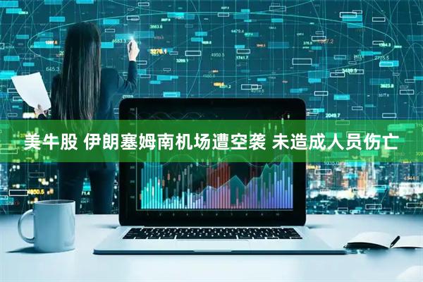 美牛股 伊朗塞姆南机场遭空袭 未造成人员伤亡