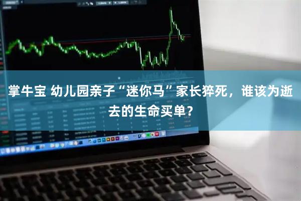 掌牛宝 幼儿园亲子“迷你马”家长猝死，谁该为逝去的生命买单？