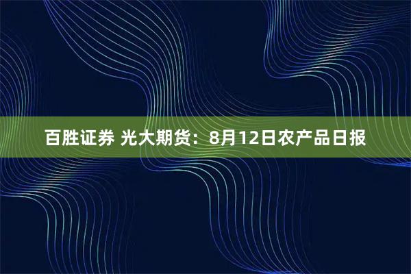 百胜证券 光大期货：8月12日农产品日报